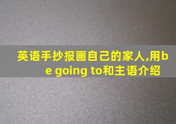 英语手抄报画自己的家人,用be going to和主语介绍